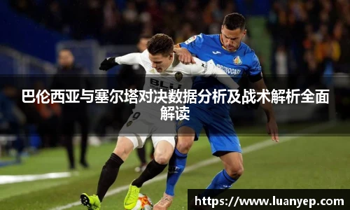 巴伦西亚与塞尔塔对决数据分析及战术解析全面解读