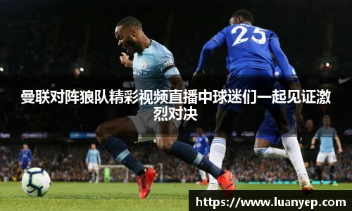 曼联对阵狼队精彩视频直播中球迷们一起见证激烈对决