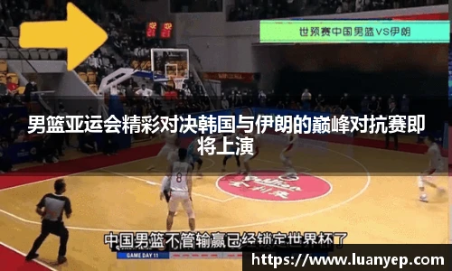 男篮亚运会精彩对决韩国与伊朗的巅峰对抗赛即将上演