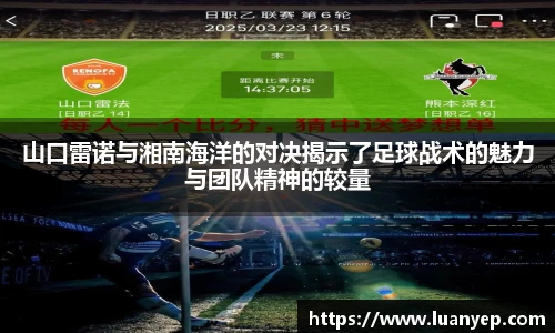 山口雷诺与湘南海洋的对决揭示了足球战术的魅力与团队精神的较量