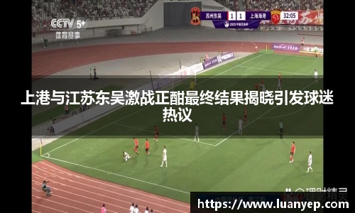 上港与江苏东吴激战正酣最终结果揭晓引发球迷热议