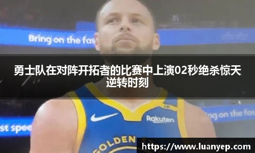 勇士队在对阵开拓者的比赛中上演02秒绝杀惊天逆转时刻